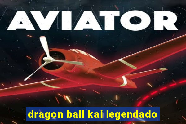 dragon ball kai legendado